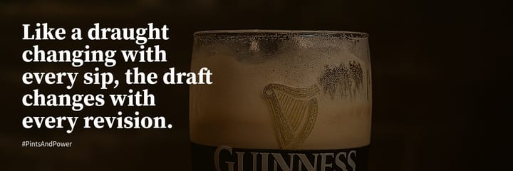 A pint, a third gone, lacing on the side of the glass - "Like a draught changing with every sip, the draft changes with every revision."